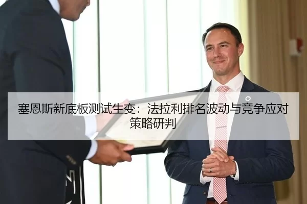 塞恩斯新底板测试生变：法拉利排名波动与竞争应对策略研判