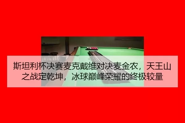 斯坦利杯决赛麦克戴维对决麦金农，天王山之战定乾坤，冰球巅峰荣耀的终极较量